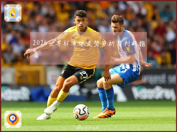 2026世界杯滚球走势分析与判断指南