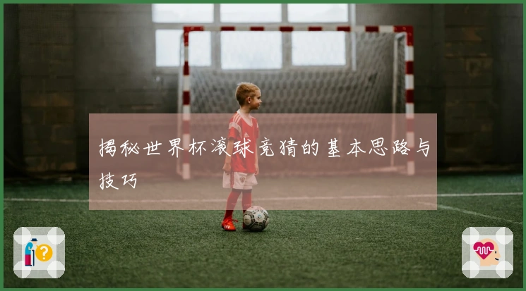 揭秘世界杯滚球竞猜的基本思路与技巧