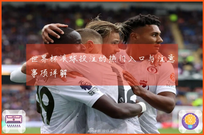 世界杯滚球投注的热门入口与注意事项详解