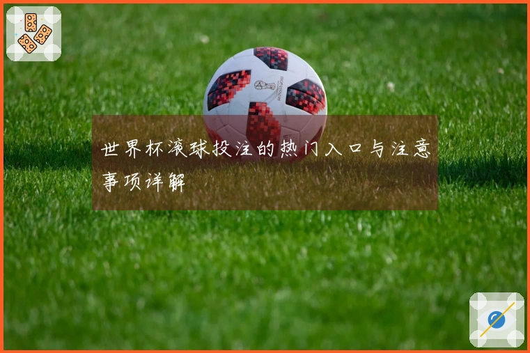 世界杯滚球投注的热门入口与注意事项详解