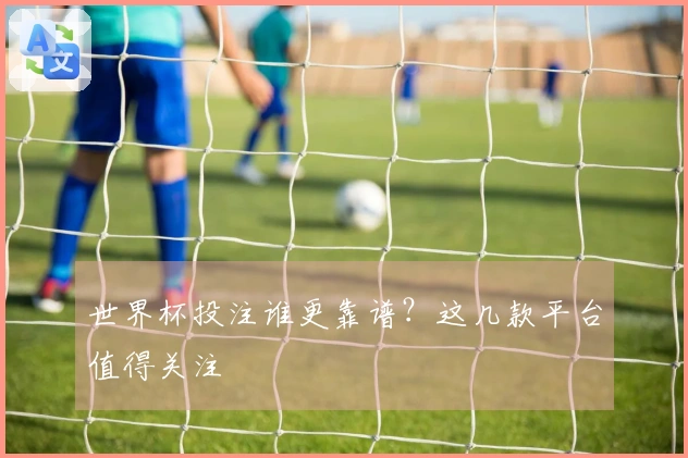世界杯投注谁更靠谱？这几款平台值得关注