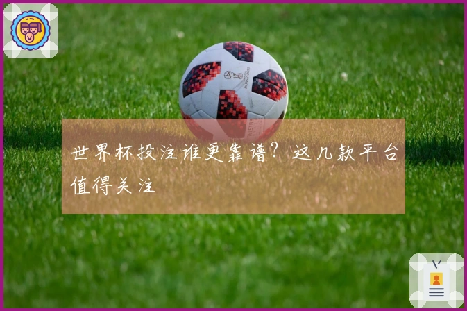 世界杯投注谁更靠谱？这几款平台值得关注