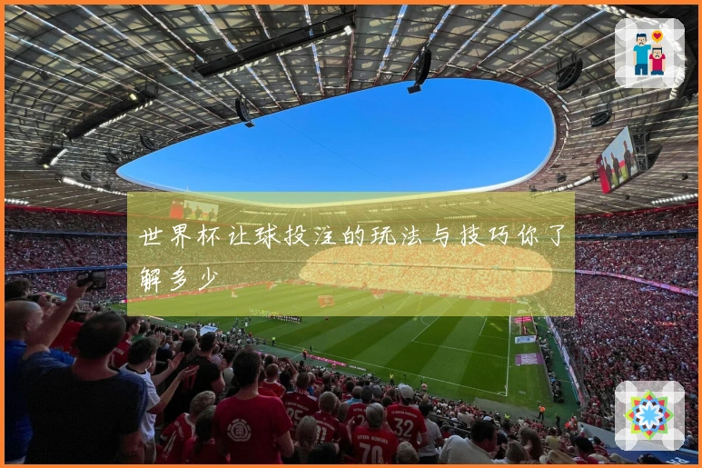 世界杯让球投注的玩法与技巧你了解多少