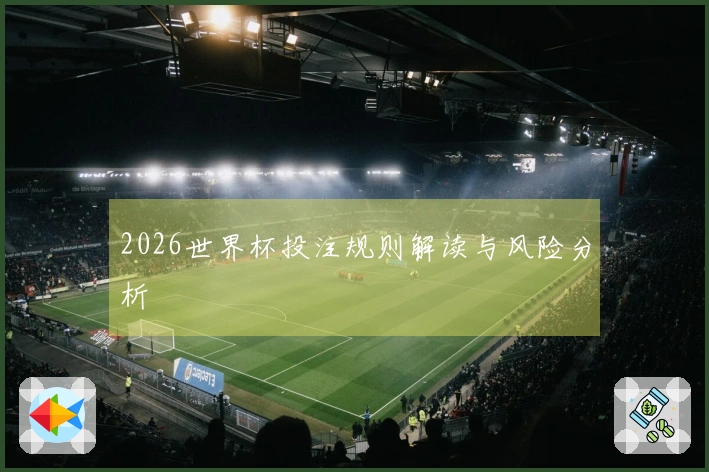 2026世界杯投注规则解读与风险分析