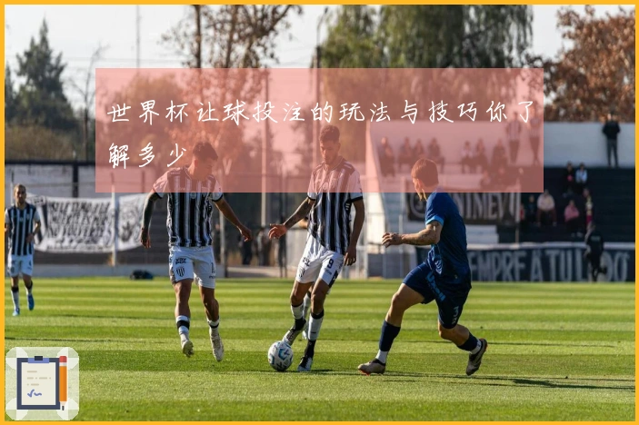 世界杯让球投注的玩法与技巧你了解多少