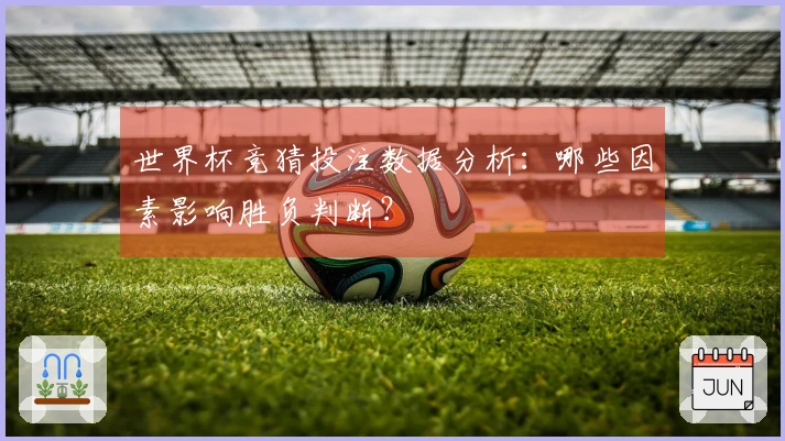 世界杯竞猜投注数据分析：哪些因素影响胜负判断？