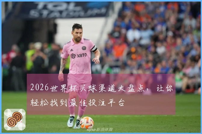 2026世界杯买球渠道大盘点，让你轻松找到最佳投注平台