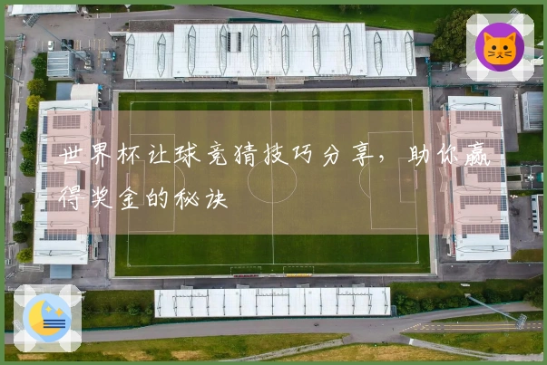 世界杯让球竞猜技巧分享，助你赢得奖金的秘诀