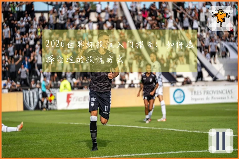 2026世界杯投注入门指南：如何选择合适的投注方式
