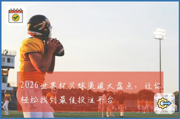2026世界杯买球渠道大盘点，让你轻松找到最佳投注平台