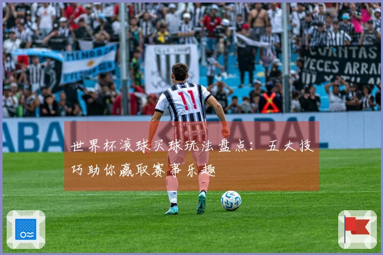 世界杯滚球买球玩法盘点：五大技巧助你赢取赛事乐趣