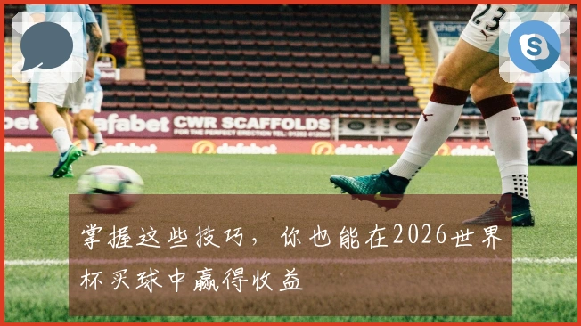 掌握这些技巧，你也能在2026世界杯买球中赢得收益