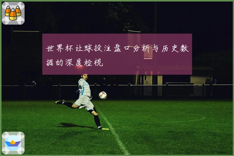 世界杯让球投注盘口分析与历史数据的深度检视