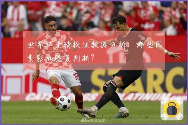 世界杯竞猜投注数据分析：哪些因素影响胜负判断？